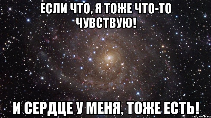 если что, я тоже что-то чувствую! и сердце у меня, тоже есть!, Мем  Космос (офигенно)