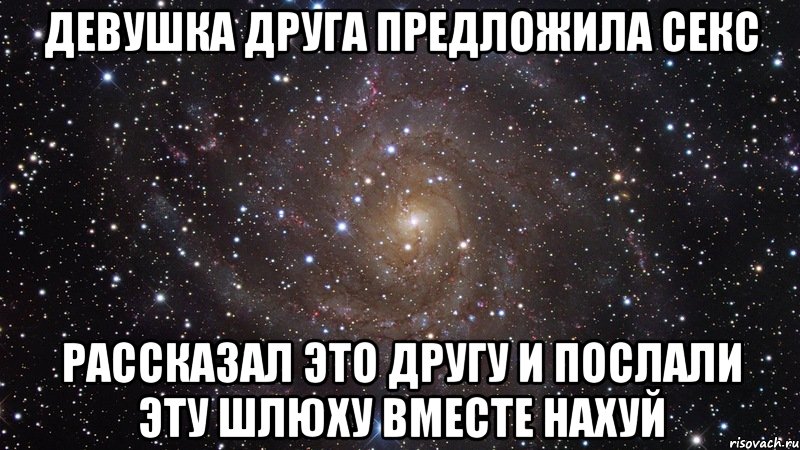 девушка друга предложила секс рассказал это другу и послали эту шлюху вместе нахуй, Мем  Космос (офигенно)