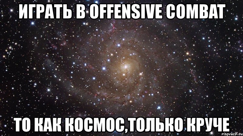 играть в offensive combat то как космос,только круче, Мем  Космос (офигенно)