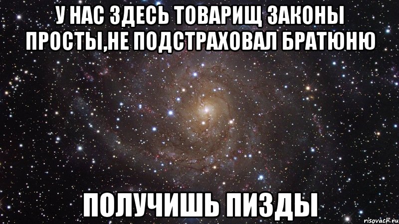 у нас здесь товарищ законы просты,не подстраховал братюню получишь пизды, Мем  Космос (офигенно)