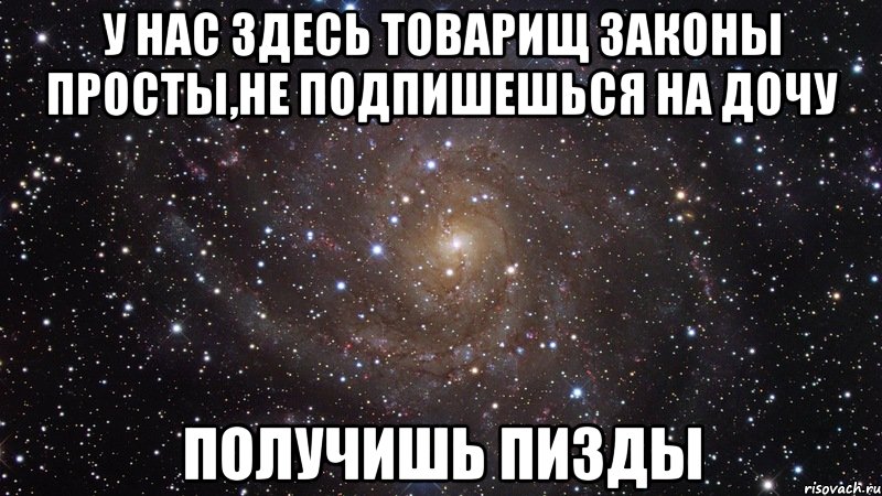 у нас здесь товарищ законы просты,не подпишешься на дочу получишь пизды, Мем  Космос (офигенно)