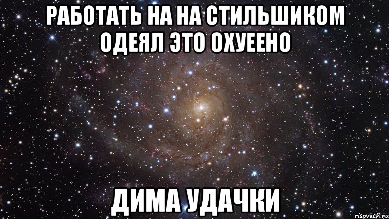 работать на на стильшиком одеял это охуеено дима удачки, Мем  Космос (офигенно)