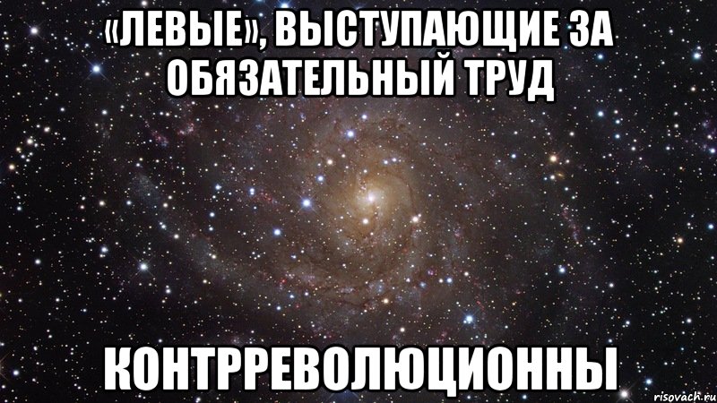 «левые», выступающие за обязательный труд контрреволюционны, Мем  Космос (офигенно)