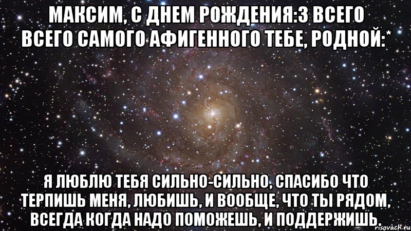 максим, с днем рождения:з всего всего самого афигенного тебе, родной:* я люблю тебя сильно-сильно, спасибо что терпишь меня, любишь, и вообще, что ты рядом, всегда когда надо поможешь, и поддержишь., Мем  Космос (офигенно)