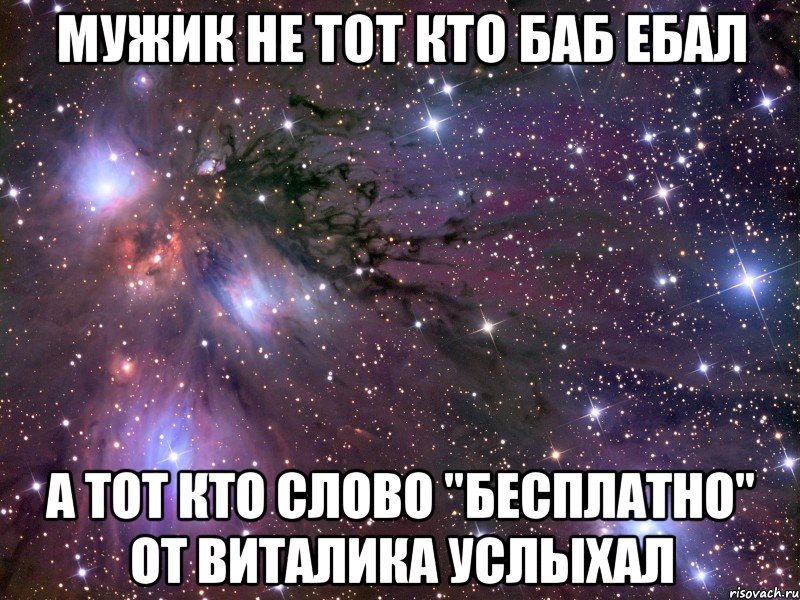 мужик не тот кто баб ебал а тот кто слово "бесплатно" от виталика услыхал, Мем Космос