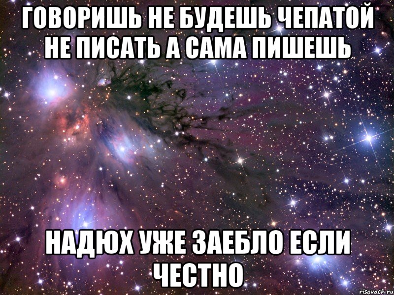 говоришь не будешь чепатой не писать а сама пишешь надюх уже заебло если честно, Мем Космос