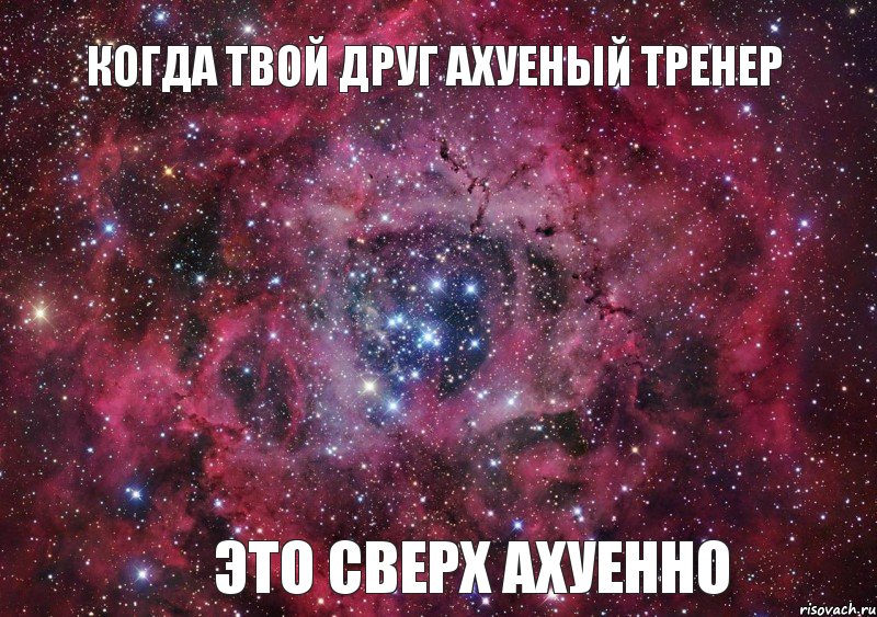 когда твой друг АХУЕНЫЙ тренер ЭТО СВЕРХ АХУЕННО, Мем Ты просто космос