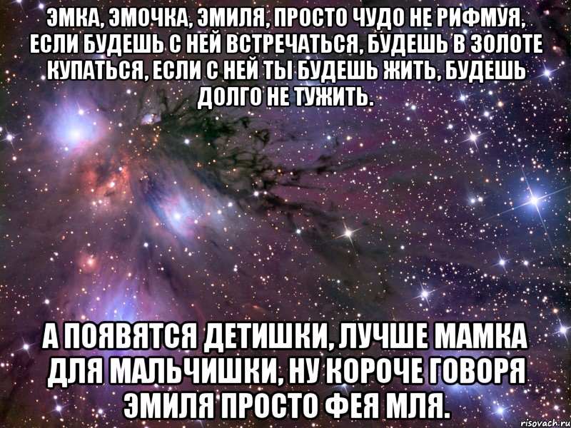 эмка, эмочка, эмиля, просто чудо не рифмуя, если будешь с ней встречаться, будешь в золоте купаться, если с ней ты будешь жить, будешь долго не тужить. а появятся детишки, лучше мамка для мальчишки, ну короче говоря эмиля просто фея мля., Мем Космос