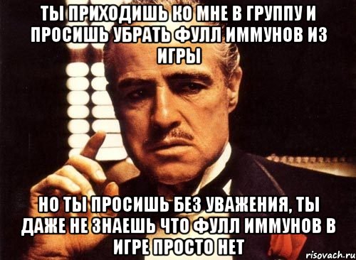 ты приходишь ко мне в группу и просишь убрать фулл иммунов из игры но ты просишь без уважения, ты даже не знаешь что фулл иммунов в игре просто нет, Мем крестный отец