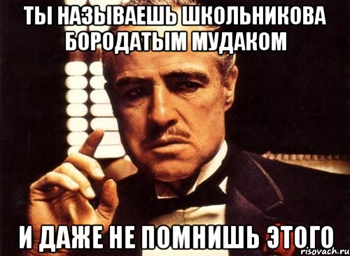 ты называешь школьникова бородатым мудаком и даже не помнишь этого, Мем крестный отец