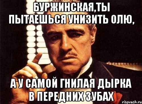 буржинская,ты пытаешься унизить олю, а у самой гнилая дырка в передних зубах, Мем крестный отец