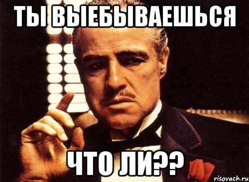 ты выебываешься что ли??, Мем крестный отец