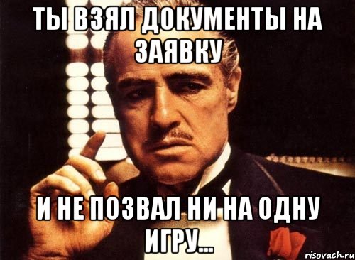 ты взял документы на заявку и не позвал ни на одну игру..., Мем крестный отец