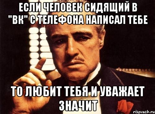 если человек сидящий в "вк" с телефона написал тебе то любит тебя и уважает значит, Мем крестный отец