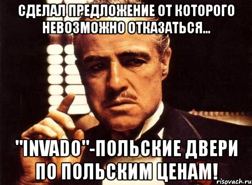 сделал предложение от которого невозможно отказаться... "invado"-польские двери по польским ценам!, Мем крестный отец