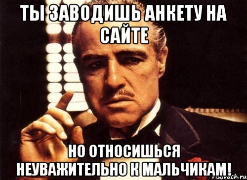 ты заводишь анкету на сайте но относишься неуважительно к мальчикам!, Мем крестный отец