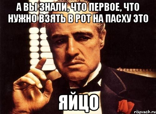 а вы знали, что первое, что нужно взять в рот на пасху это яйцо, Мем крестный отец