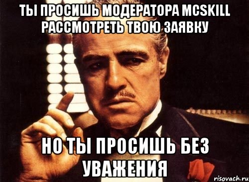 ты просишь модератора mcskill рассмотреть твою заявку но ты просишь без уважения, Мем крестный отец