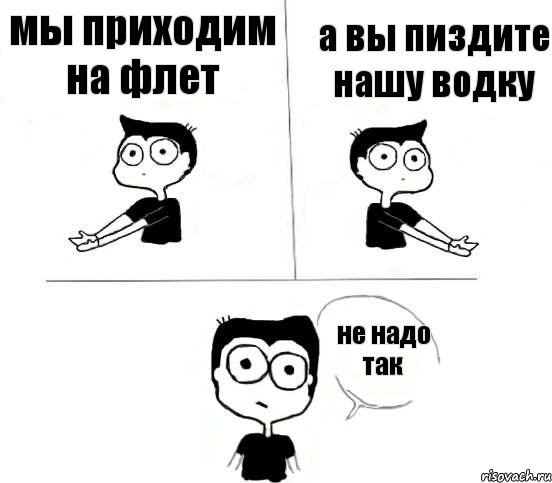 мы приходим на флет а вы пиздите нашу водку не надо так, Комикс Не надо так (парень)