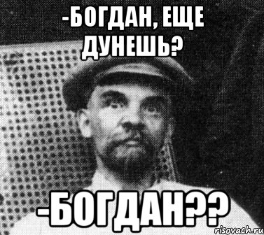 -богдан, еще дунешь? -богдан??, Мем   Ленин удивлен