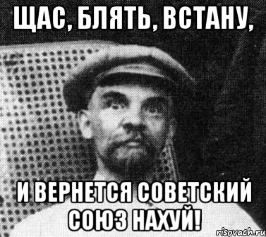 щас, блять, встану, и вернется советский союз нахуй!, Мем   Ленин удивлен