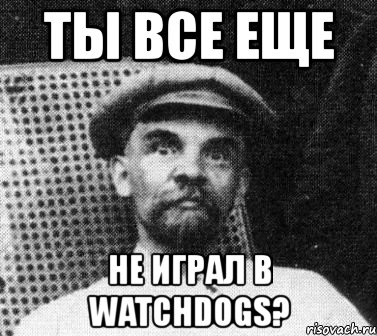 ты все еще не играл в watchdogs?, Мем   Ленин удивлен