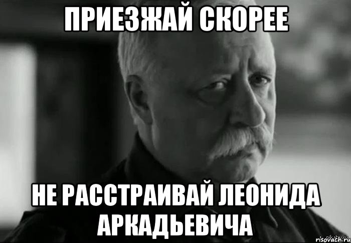 приезжай скорее не расстраивай леонида аркадьевича, Мем Не расстраивай Леонида Аркадьевича