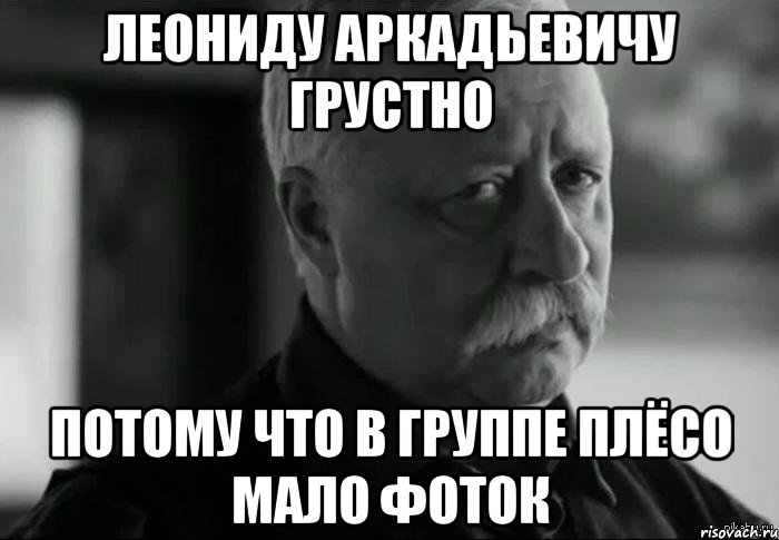 леониду аркадьевичу грустно потому что в группе плёсо мало фоток, Мем Не расстраивай Леонида Аркадьевича