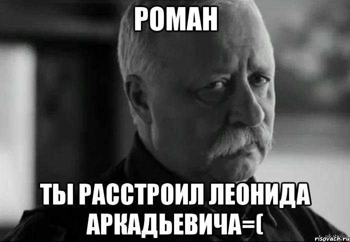 роман ты расстроил леонида аркадьевича=(, Мем Не расстраивай Леонида Аркадьевича