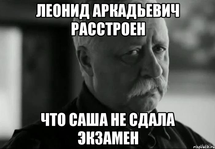 леонид аркадьевич расстроен что саша не сдала экзамен, Мем Не расстраивай Леонида Аркадьевича