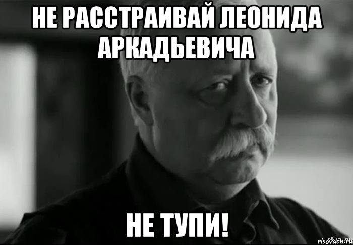 не расстраивай леонида аркадьевича не тупи!, Мем Не расстраивай Леонида Аркадьевича