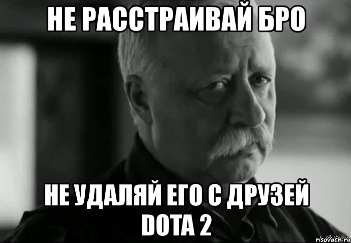 не расстраивай бро не удаляй его с друзей dota 2, Мем Не расстраивай Леонида Аркадьевича