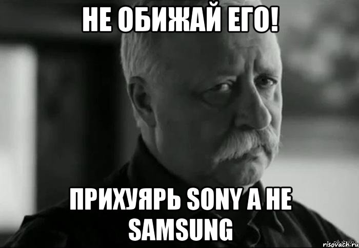 не обижай его! прихуярь sony а не samsung, Мем Не расстраивай Леонида Аркадьевича