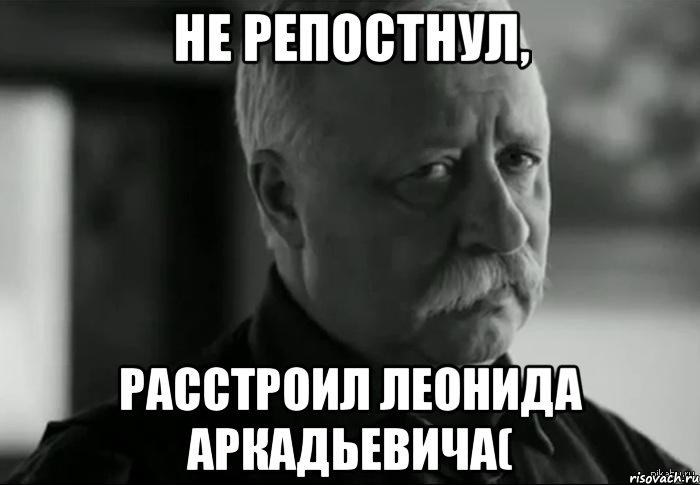 не репостнул, расстроил леонида аркадьевича(, Мем Не расстраивай Леонида Аркадьевича