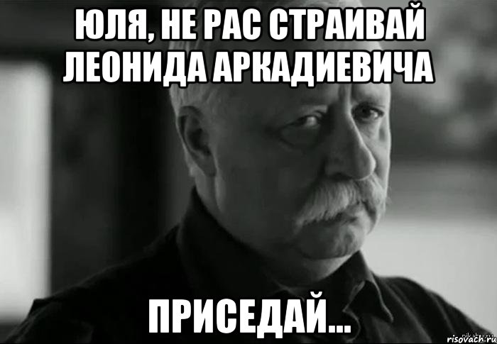 юля, не рас страивай леонида аркадиевича приседай..., Мем Не расстраивай Леонида Аркадьевича