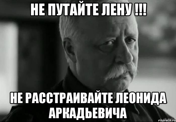 не путайте лену !!! не расстраивайте леонида аркадьевича, Мем Не расстраивай Леонида Аркадьевича