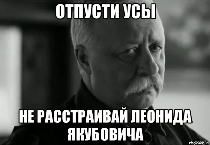 отпусти усы не расстраивай леонида якубовича, Мем Не расстраивай Леонида Аркадьевича