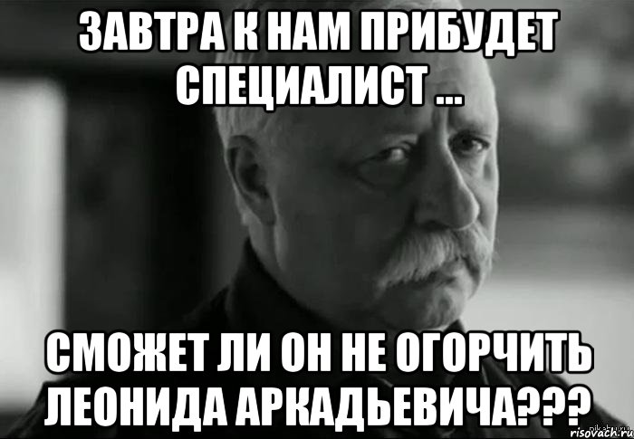 завтра к нам прибудет специалист ... сможет ли он не огорчить леонида аркадьевича???, Мем Не расстраивай Леонида Аркадьевича