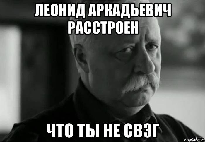 леонид аркадьевич расстроен что ты не свэг, Мем Не расстраивай Леонида Аркадьевича