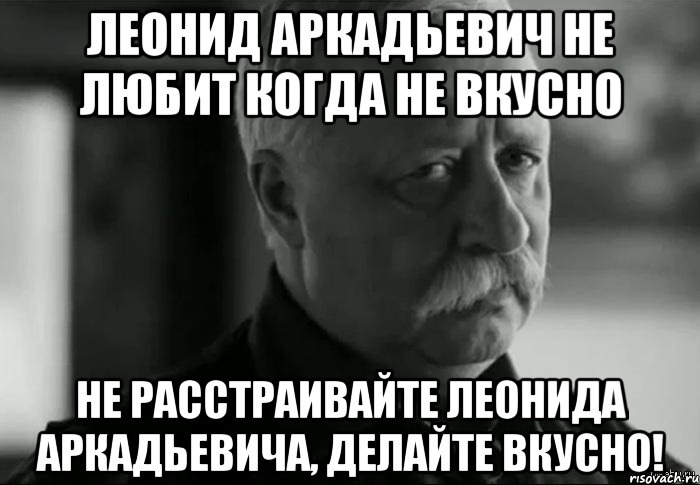 леонид аркадьевич не любит когда не вкусно не расстраивайте леонида аркадьевича, делайте вкусно!, Мем Не расстраивай Леонида Аркадьевича