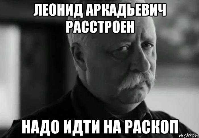 леонид аркадьевич расстроен надо идти на раскоп, Мем Не расстраивай Леонида Аркадьевича