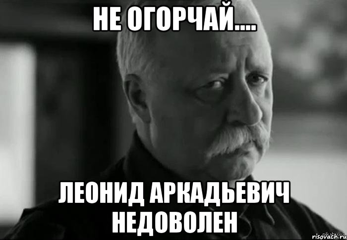 не огорчай.... леонид аркадьевич недоволен, Мем Не расстраивай Леонида Аркадьевича