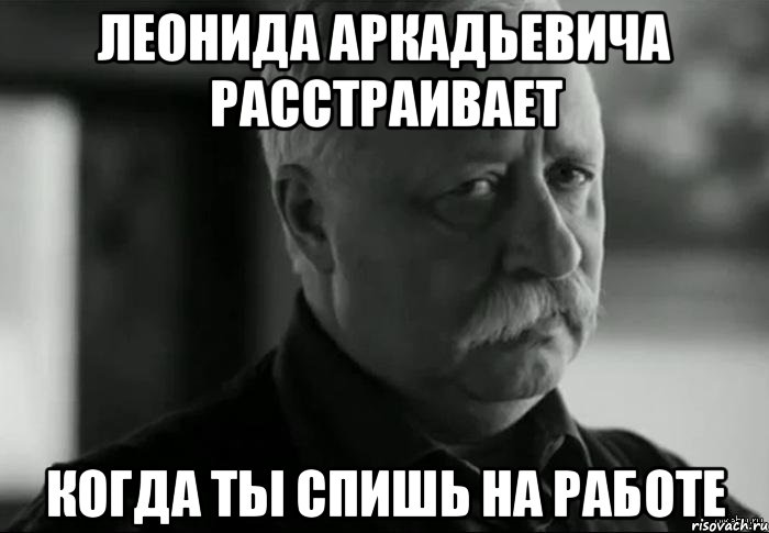 леонида аркадьевича расстраивает когда ты спишь на работе, Мем Не расстраивай Леонида Аркадьевича