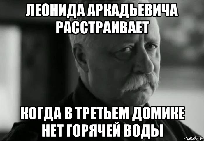 леонида аркадьевича расстраивает когда в третьем домике нет горячей воды, Мем Не расстраивай Леонида Аркадьевича