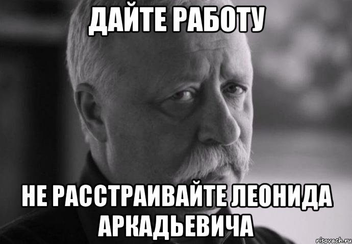 дайте работу не расстраивайте леонида аркадьевича, Мем Не расстраивай Леонида Аркадьевича