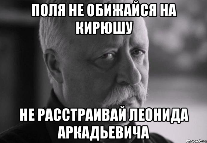 поля не обижайся на кирюшу не расстраивай леонида аркадьевича, Мем Не расстраивай Леонида Аркадьевича