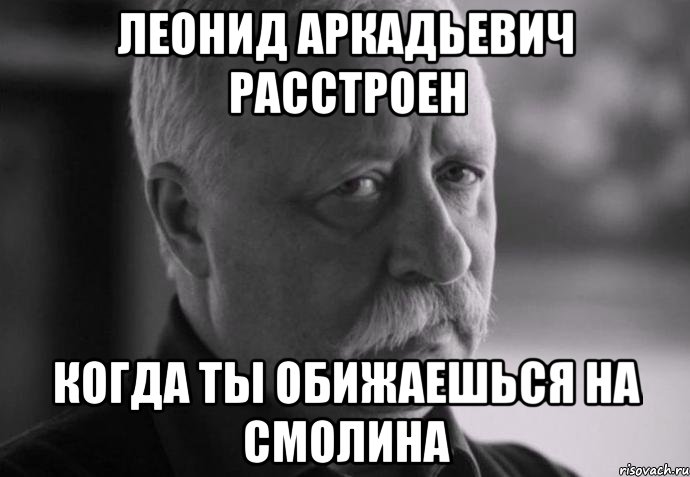 леонид аркадьевич расстроен когда ты обижаешься на смолина, Мем Не расстраивай Леонида Аркадьевича