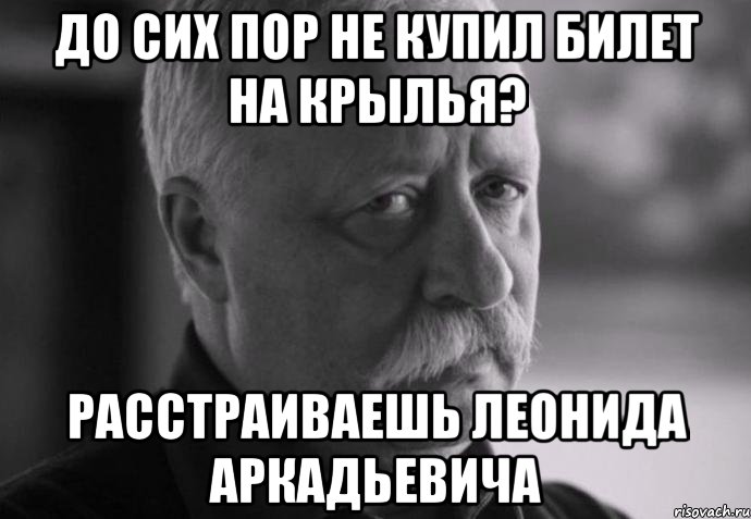 до сих пор не купил билет на крылья? расстраиваешь леонида аркадьевича, Мем Не расстраивай Леонида Аркадьевича