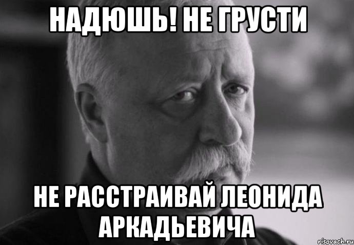 надюшь! не грусти не расстраивай леонида аркадьевича, Мем Не расстраивай Леонида Аркадьевича