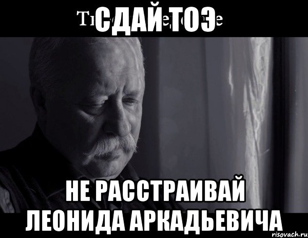 сдай тоэ не расстраивай леонида аркадьевича, Мем Не расстраивай Леонида Аркадьевича